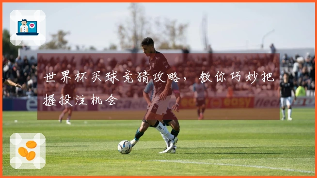 世界杯买球竞猜攻略，教你巧妙把握投注机会