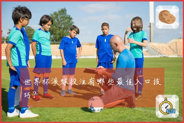 世界杯滚球投注有哪些最佳入口技巧？