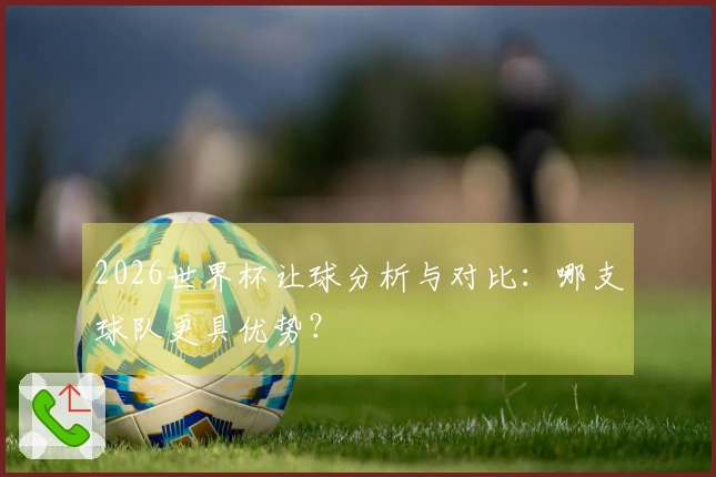 2026世界杯让球分析与对比：哪支球队更具优势？