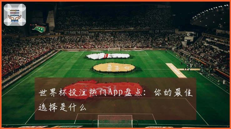 世界杯投注热门App盘点：你的最佳选择是什么