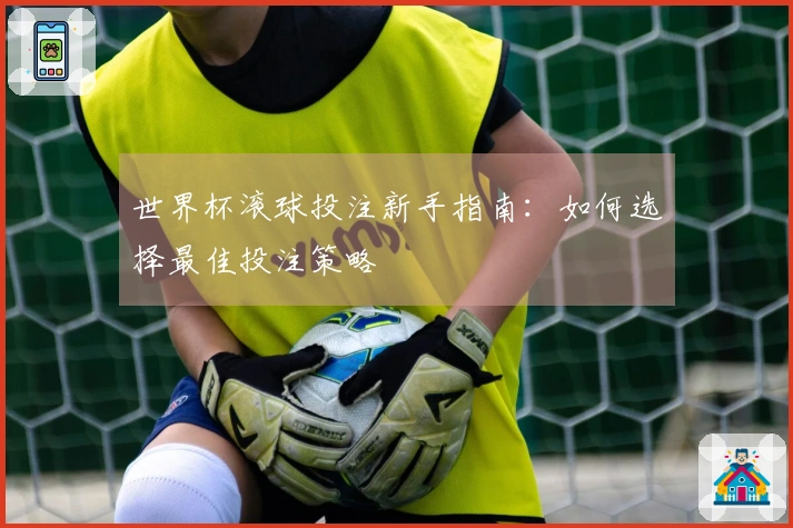 世界杯滚球投注新手指南：如何选择最佳投注策略
