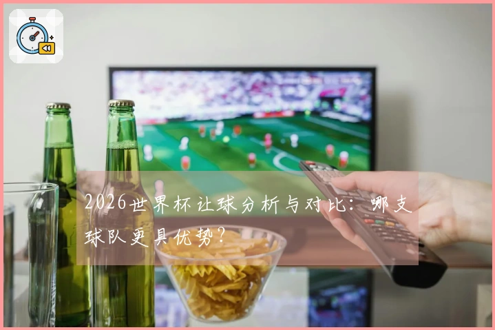 2026世界杯让球分析与对比：哪支球队更具优势？