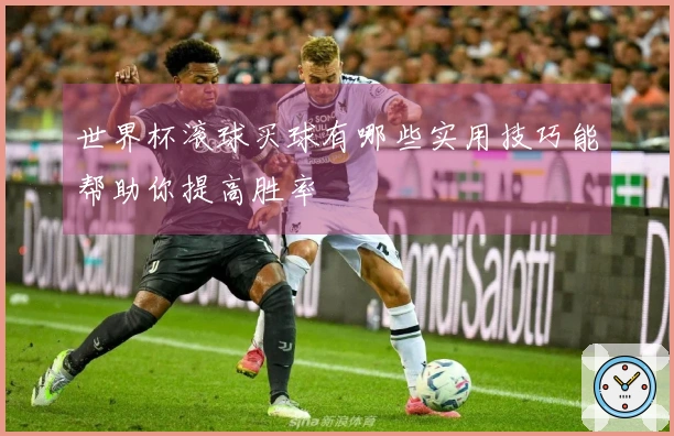 世界杯滚球买球有哪些实用技巧能帮助你提高胜率