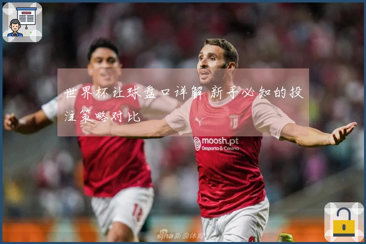 世界杯让球盘口详解 新手必知的投注策略对比