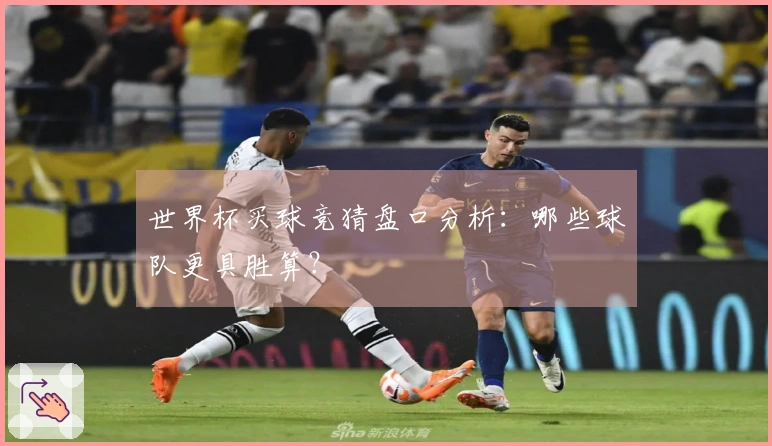 世界杯买球竞猜盘口分析：哪些球队更具胜算？